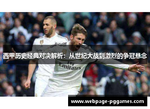 西甲历史经典对决解析:从世纪大战到激烈的争冠悬念 西甲历史经典对决解析:从世纪大战到激烈的争冠悬念