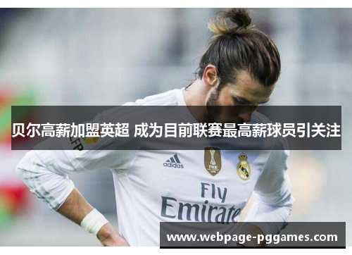 贝尔高薪加盟英超 成为目前联赛最高薪球员引关注