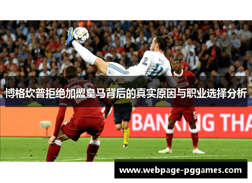 博格坎普拒绝加盟皇马背后的真实原因与职业选择分析