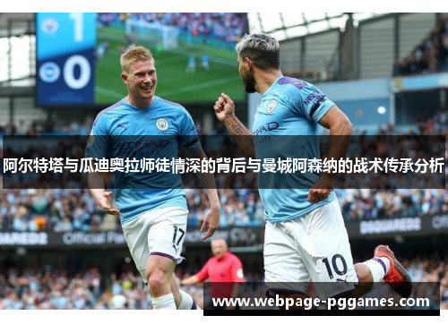 阿尔特塔与瓜迪奥拉师徒情深的背后与曼城阿森纳的战术传承分析