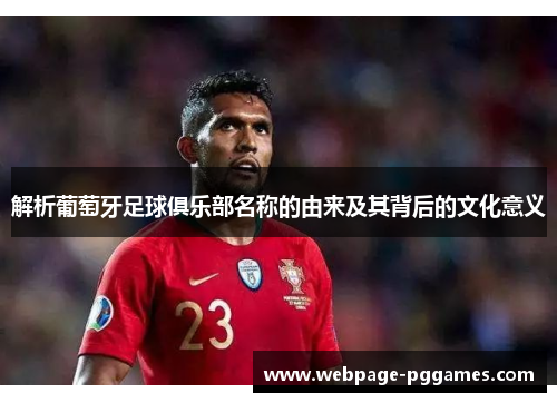 解析葡萄牙足球俱乐部名称的由来及其背后的文化意义