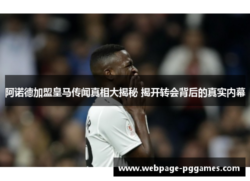 阿诺德加盟皇马传闻真相大揭秘 揭开转会背后的真实内幕