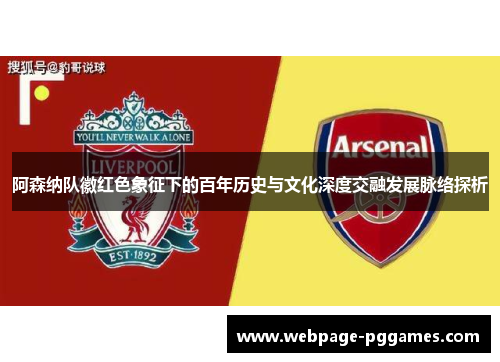 阿森纳队徽红色象征下的百年历史与文化深度交融发展脉络探析