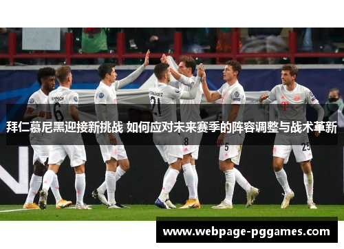 拜仁慕尼黑迎接新挑战 如何应对未来赛季的阵容调整与战术革新 拜仁慕尼黑迎接新挑战 如何应对未来赛季的阵容调整与战术革新