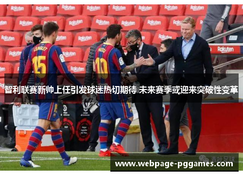 智利联赛新帅上任引发球迷热切期待 未来赛季或迎来突破性变革 智利联赛新帅上任引发球迷热切期待 未来赛季或迎来突破性变革