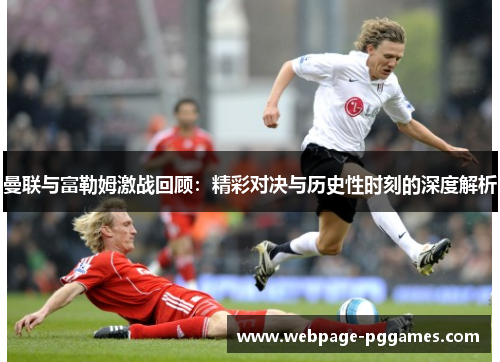 曼联与富勒姆激战回顾:精彩对决与历史性时刻的深度解析 曼联与富勒姆激战回顾:精彩对决与历史性时刻的深度解析