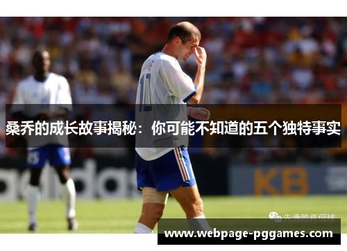 桑乔的成长故事揭秘：你可能不知道的五个独特事实