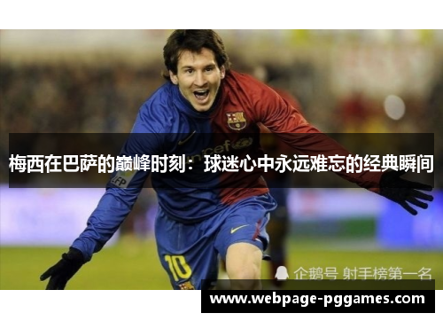 梅西在巴萨的巅峰时刻：球迷心中永远难忘的经典瞬间