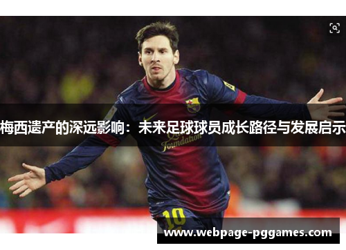 梅西遗产的深远影响：未来足球球员成长路径与发展启示