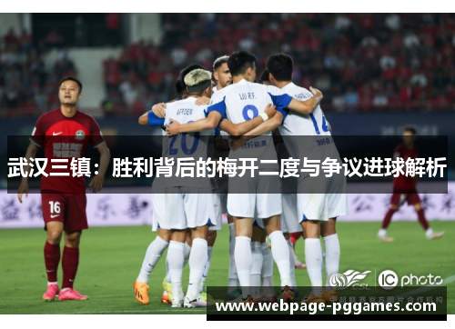 武汉三镇：胜利背后的梅开二度与争议进球解析